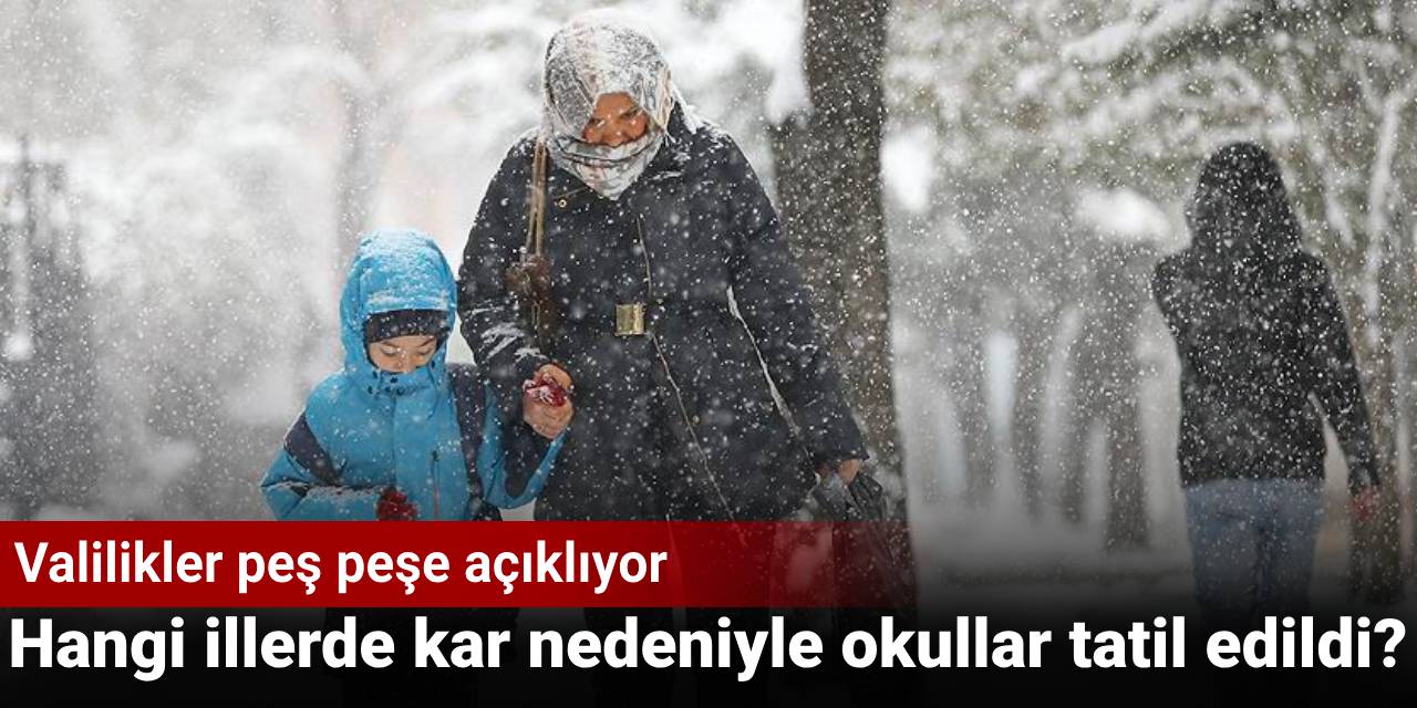 Valilikler peş peşe açıklıyor... Hangi illerde kar nedeniyle okullar tatil edildi?