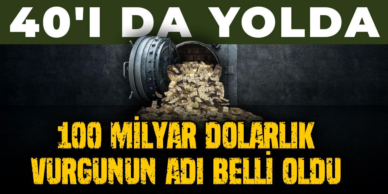 100 milyar dolarlık vurgunun adı belli oldu: 40'ı da yolda