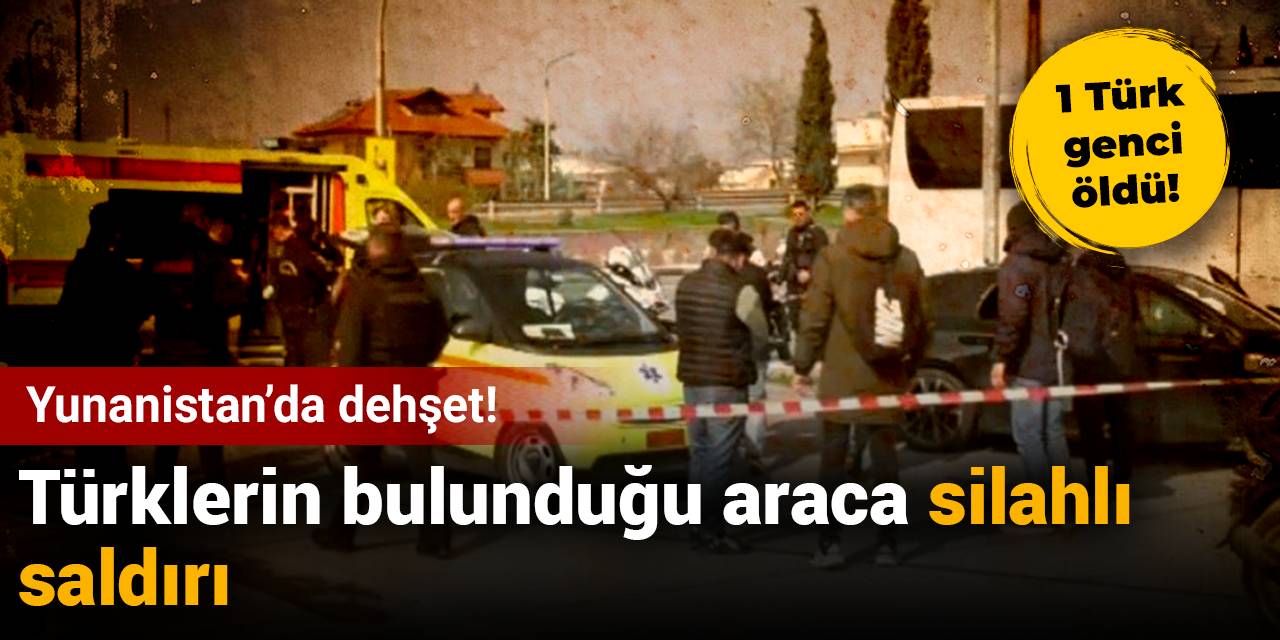 Yunanistan'da 2 Türk'ün bulunduğu araca silahlı saldırı: 1 Ölü