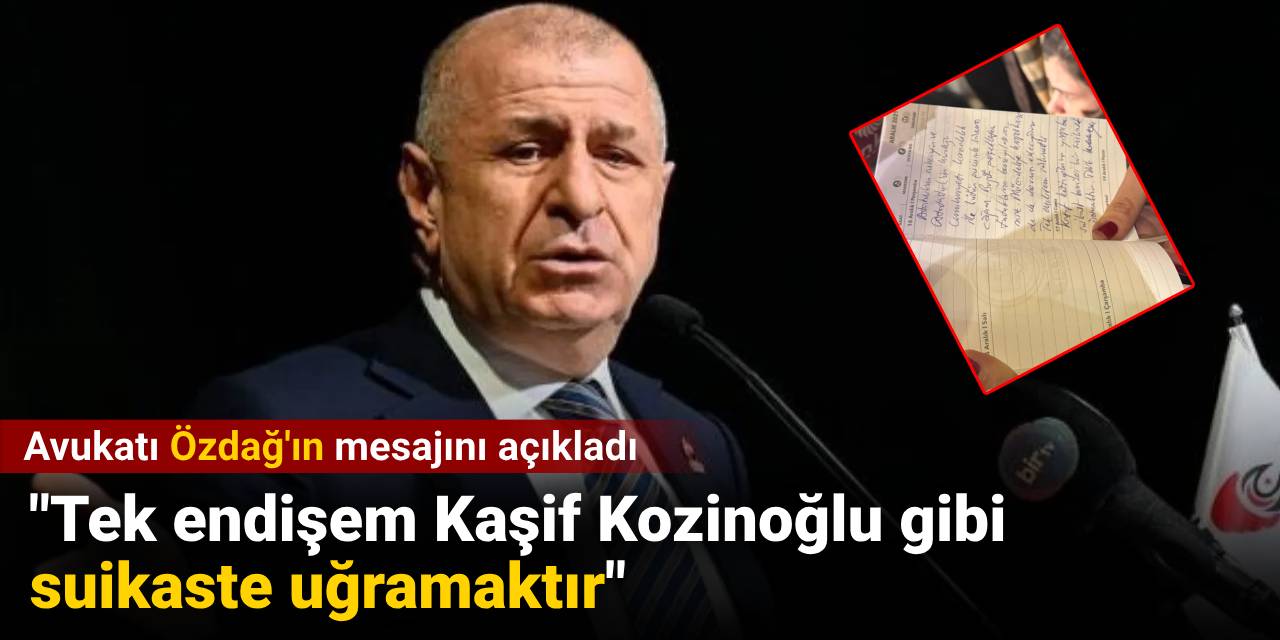 Avukatı Özdağ'ın mesajını açıkladı: Tek endişem Kaşif Kozinoğlu gibi suikaste uğramaktır