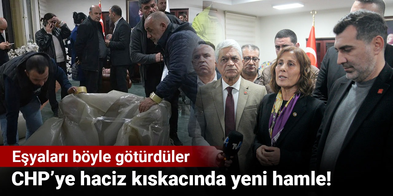 CHP’ye haciz kıskacında yeni hamle! Eşyaları böyle götürdüler