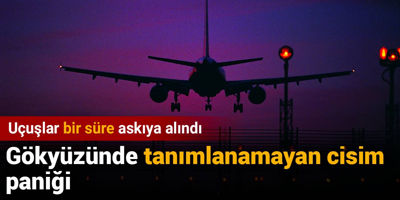 Havaalanında 'tanımlanamayan cisim' paniği uçuşları durdurdu
