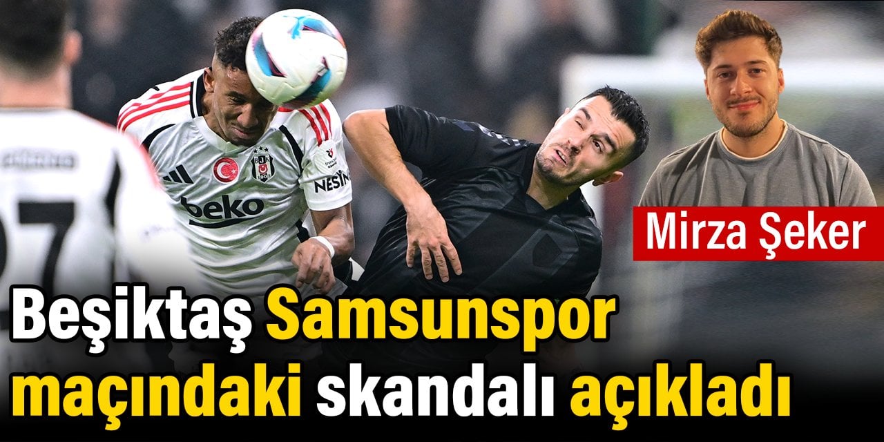 Beşiktaş Samsunspor maçındaki skandalı açıkladı