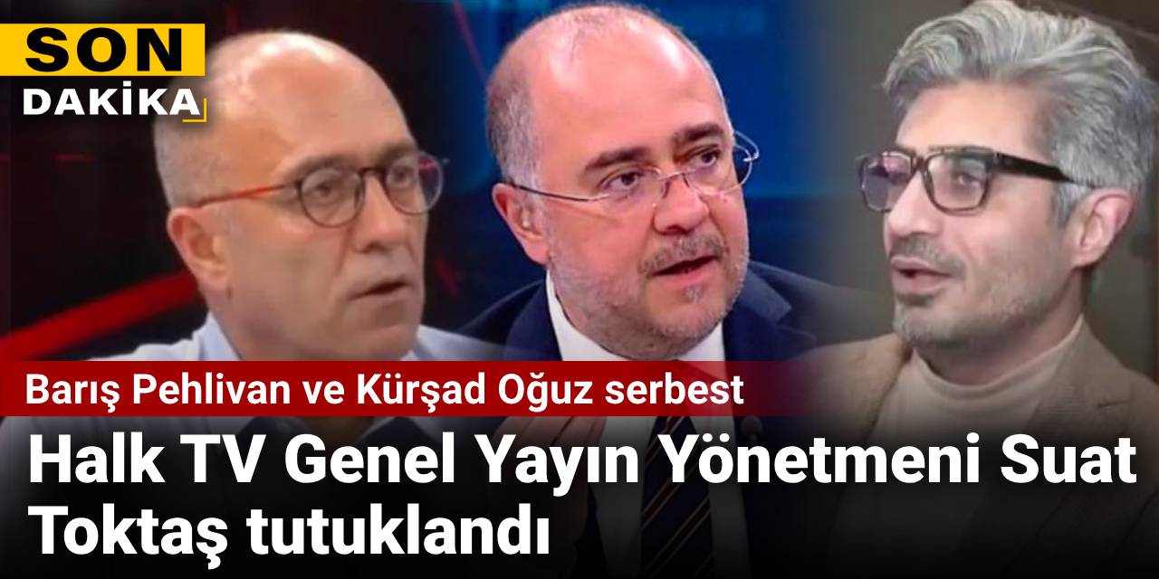 Halk TV Genel Yayın Yönetmeni Suat Toktaş tutuklandı: Barış Pehlivan ve Kürşad Oğuz serbest